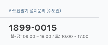 카드단말기 설치 문의(수도권) 1899-0015 월~금:09:00~18:00 / 토:10:00~17:00